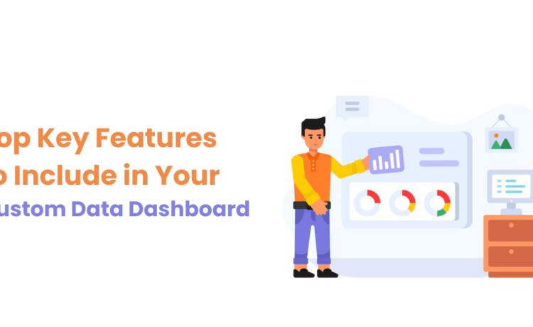 Top Key Features to Include in Your Custom Data Dashboard